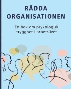Rädda organisationen : en bok om psykologisk trygghet i arbetslivet