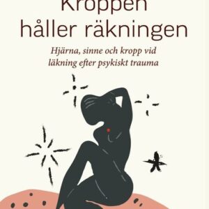 Kroppen håller räkningen : hjärna, sinne och kropp vid läkning efter psykiskt trauma