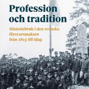 Profession och tradition : Historiebruk i den svenska försvarsmakten från 1815 till idag