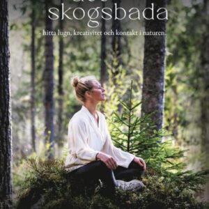 Konsten att skogsbada : hitta lugn, kreativitet och kontakt i naturen