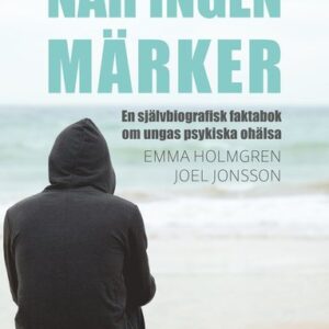 Nr ingen mrker: en sjlvbiografisk faktabok om ungas psykiska ohlsa