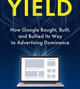 Yield: How Google Bought, Built, and Bullied Its Way to Advertising Dominance